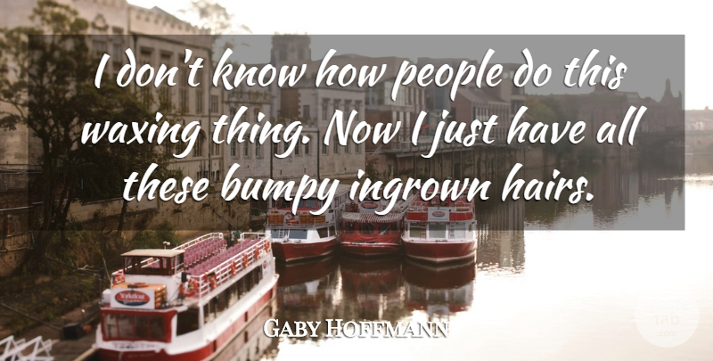 Gaby Hoffmann Quote About People: I Dont Know How People...