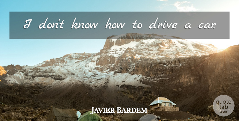 Javier Bardem Quote About Car, Know How, Knows: I Dont Know How To...