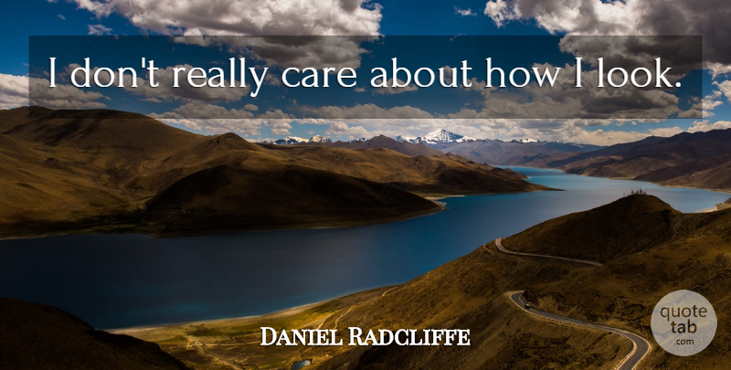 Daniel Radcliffe Quote About Looks, Care: I Dont Really Care About...