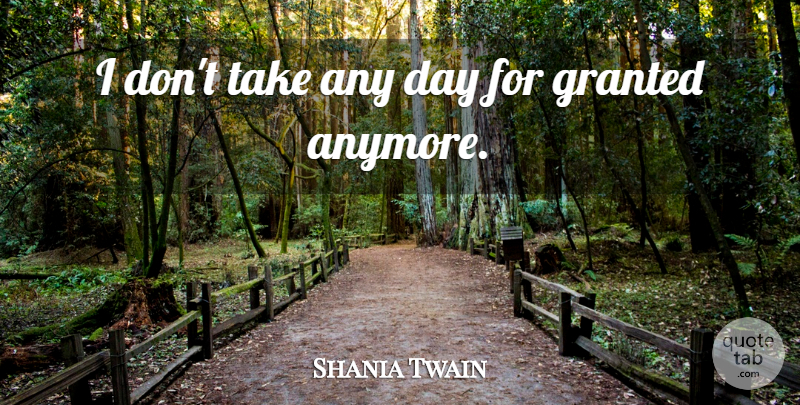 Shania Twain Quote About Granted: I Dont Take Any Day...