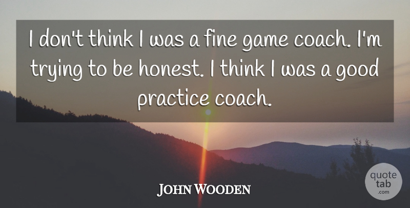 John Wooden Quote About Fine, Good, Trying: I Dont Think I Was...