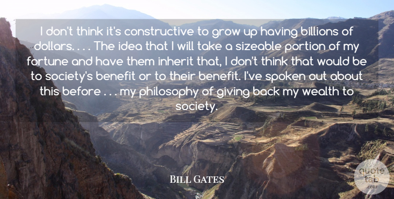 Bill Gates Quote About Benefit, Billions, Fortune, Giving, Grow: I Dont Think Its Constructive...