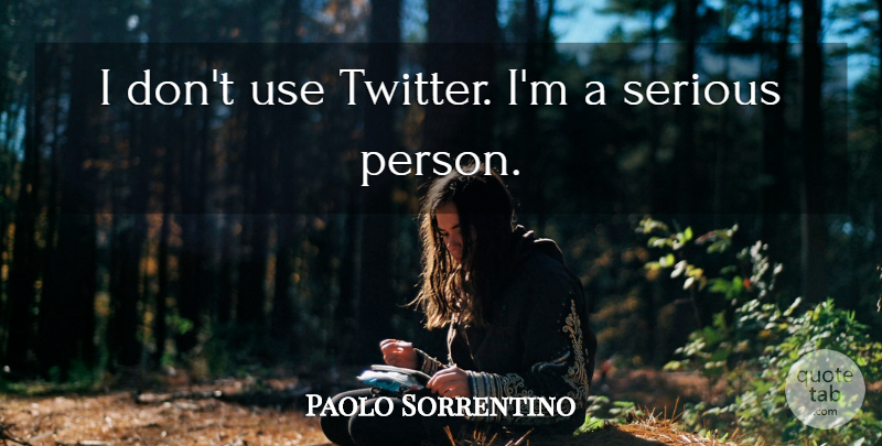 Paolo Sorrentino Quote About Serious Person, Serious, Use: I Dont Use Twitter Im...