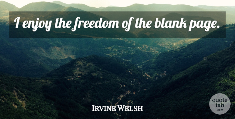 Irvine Welsh Quote About Pages, Blank, Enjoy: I Enjoy The Freedom Of...