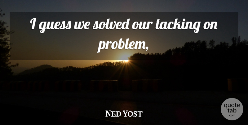 Ned Yost Quote About Guess, Solved: I Guess We Solved Our...