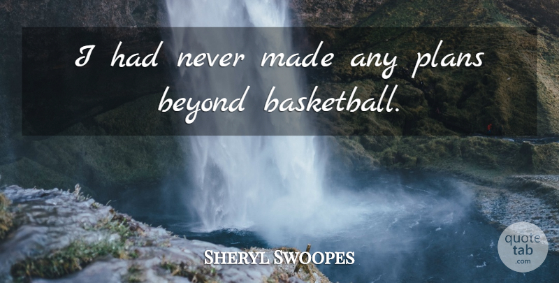 Sheryl Swoopes Quote About Basketball, Made, Plans: I Had Never Made Any...