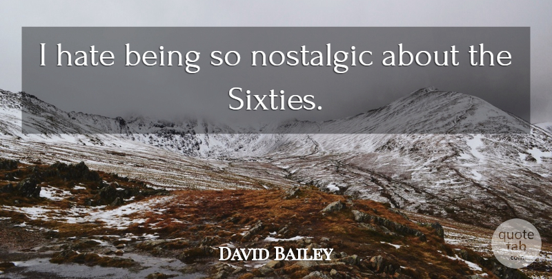 David Bailey Quote About Hate, I Hate, Nostalgic: I Hate Being So Nostalgic...