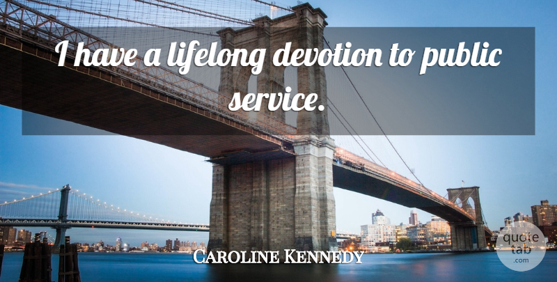 Caroline Kennedy Quote About Devotion, Public Service, Lifelong: I Have A Lifelong Devotion...