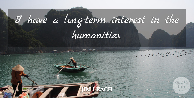Jim Leach Quote About Long, Humanity, Term: I Have A Long Term...