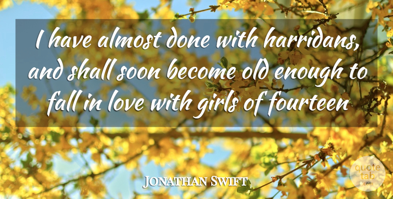 Jonathan Swift Quote About Almost, Fall, Fourteen, Girls, Love: I Have Almost Done With...
