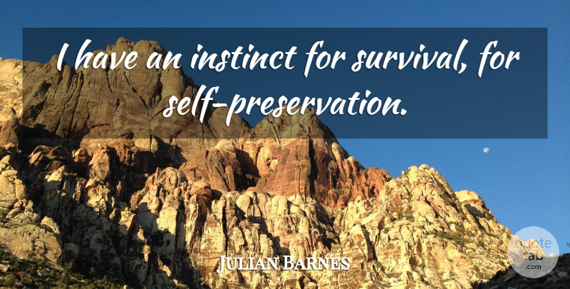 Julian Barnes Quote About Self, Survival, Instinct: I Have An Instinct For...