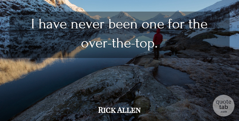 Rick Allen Quote About Over The Top: I Have Never Been One...