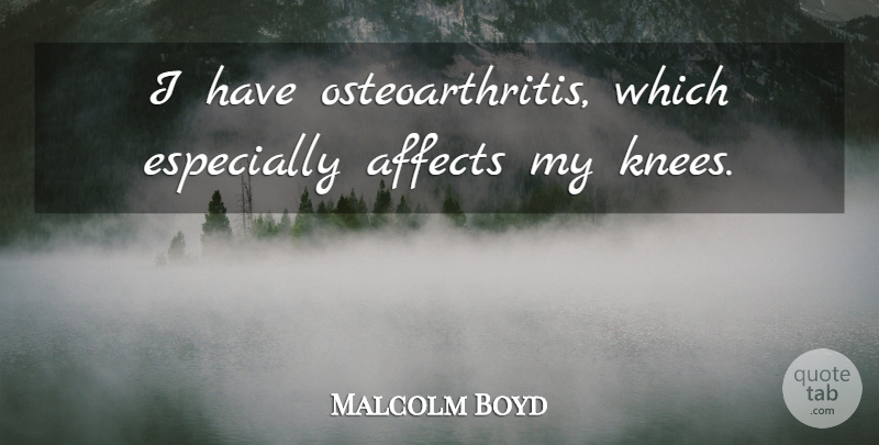 Malcolm Boyd Quote About undefined: I Have Osteoarthritis Which Especially...