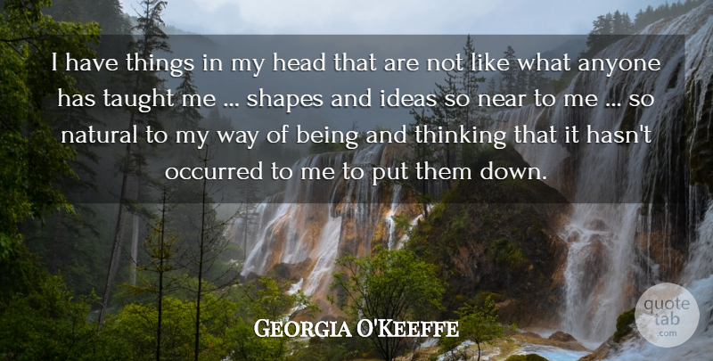 Georgia O'Keeffe Quote About Anyone, Head, Ideas, Natural, Near: I Have Things In My...