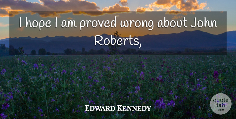 Edward Kennedy Quote About Hope, John, Proved, Wrong: I Hope I Am Proved...