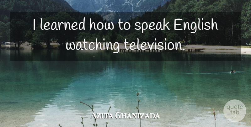 Azita Ghanizada Quote About Speak English, Television, Speak: I Learned How To Speak...