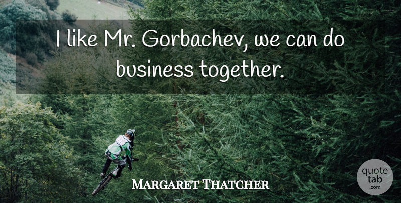 Margaret Thatcher Quote About War, Together, Cold: I Like Mr Gorbachev We...