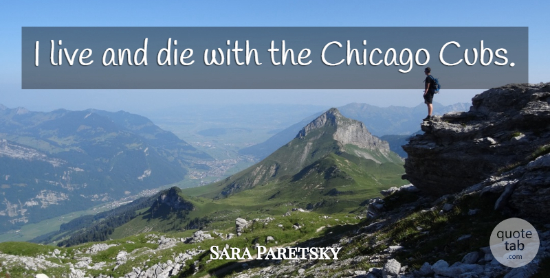 Sara Paretsky Quote About Chicago, Cubs, Dies: I Live And Die With...