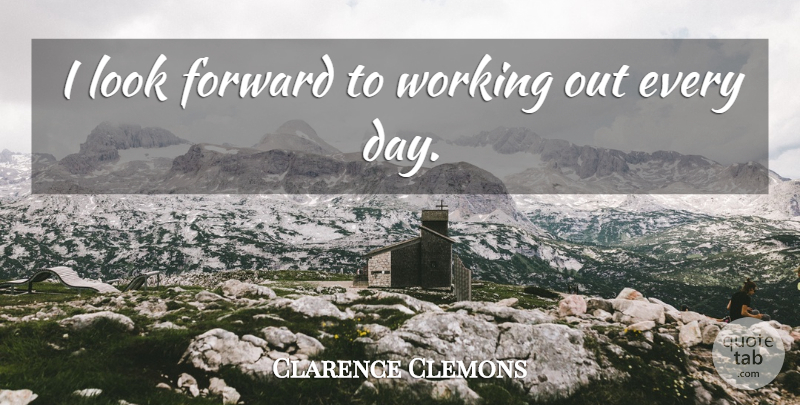 Clarence Clemons Quote About Work Out, Looks: I Look Forward To Working...
