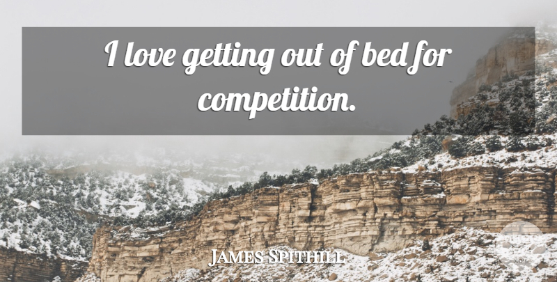 James Spithill Quote About Competition, Bed: I Love Getting Out Of...