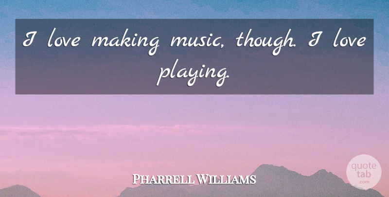 Pharrell Williams Quote About Love, Love Making: I Love Making Music Though...