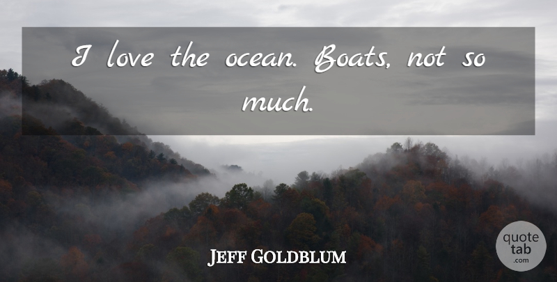 Jeff Goldblum Quote About Ocean, Boat: I Love The Ocean Boats...