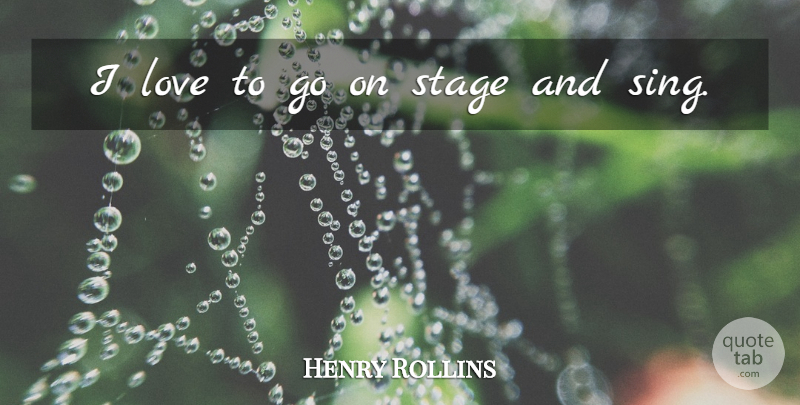 Henry Rollins Quote About Goes On, Stage: I Love To Go On...