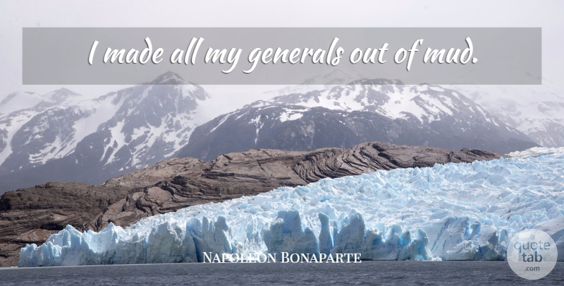 Napoleon Bonaparte Quote About Mud, Made: I Made All My Generals...