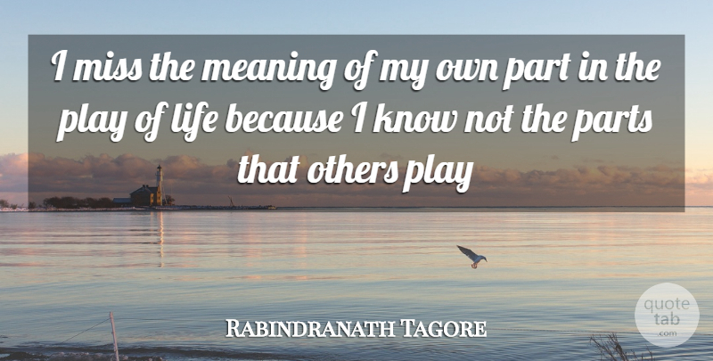 Rabindranath Tagore Quote About Life, Meaning, Miss, Others, Parts: I Miss The Meaning Of...