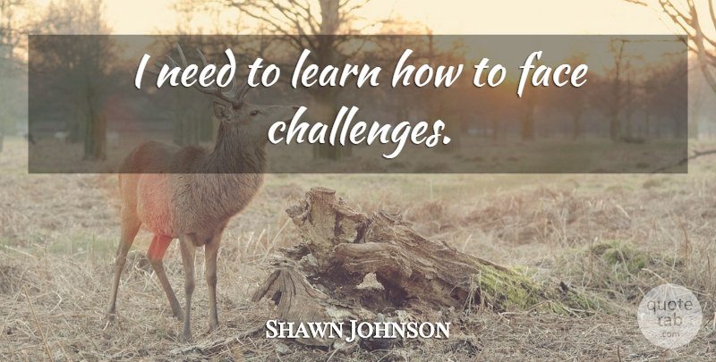 Shawn Johnson Quote About undefined: I Need To Learn How...