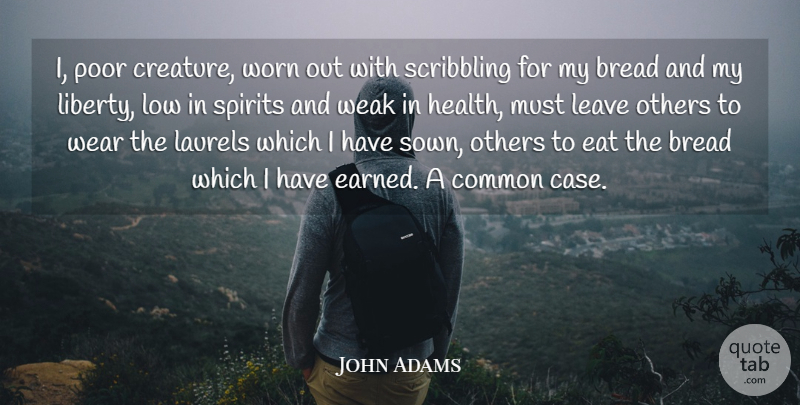 John Adams Quote About Bread, Common, Eat, Health, Laurels: I Poor Creature Worn Out...