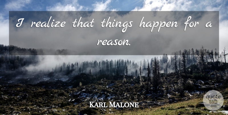 Karl Malone Quote About Realizing, Reason, Happens: I Realize That Things Happen...