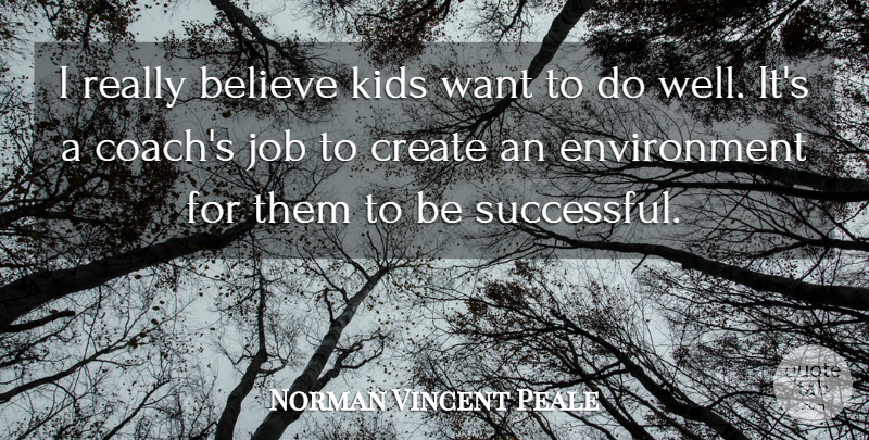 Norman Vincent Peale Quote About Believe, Create, Environment, Job, Kids: I Really Believe Kids Want...