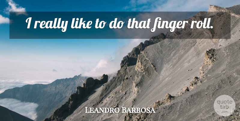 Leandro Barbosa Quote About Finger: I Really Like To Do...