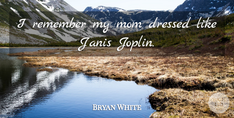 Bryan White Quote About Mom, Remember, My Mom: I Remember My Mom Dressed...