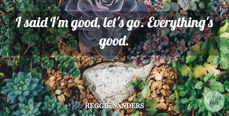 Reggie Sanders Quote About undefined: I Said Im Good Lets...