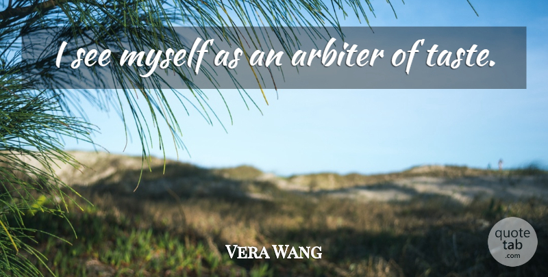 Vera Wang Quote About Taste, Arbiter: I See Myself As An...
