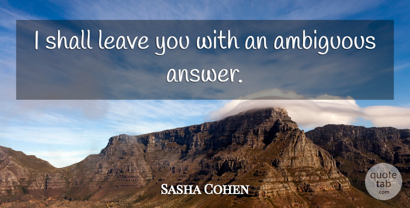 Sasha Cohen Quote About Ambiguous, Leave, Shall: I Shall Leave You With...