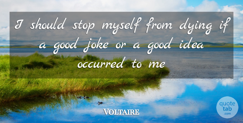 Voltaire Quote About Attitude, Dying, Good, Joke, Occurred: I Should Stop Myself From...