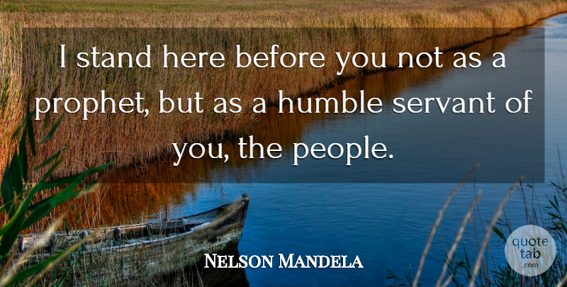 Nelson Mandela Quote About Humble, Humility, People: I Stand Here Before You...