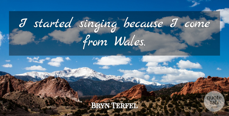 Bryn Terfel Quote About Singing, Wales: I Started Singing Because I...