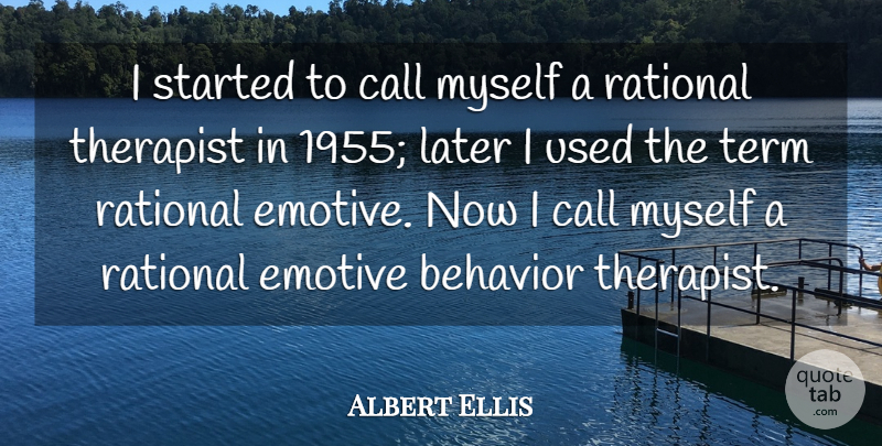 Albert Ellis Quote About Behavior, Therapists, Used: I Started To Call Myself...