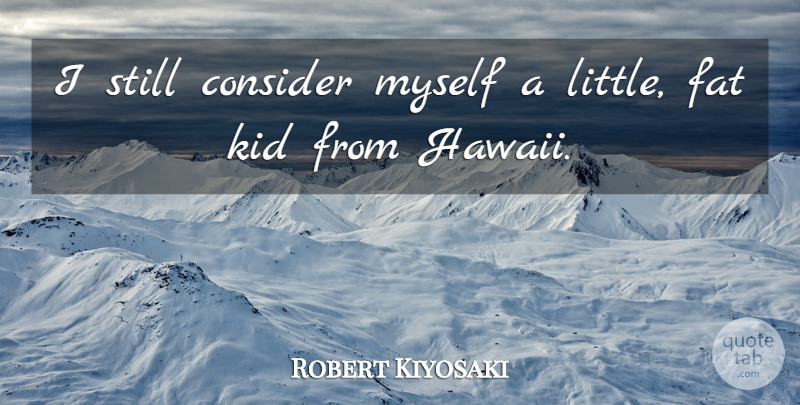 Robert Kiyosaki Quote About Kids, Littles, Hawaii: I Still Consider Myself A...