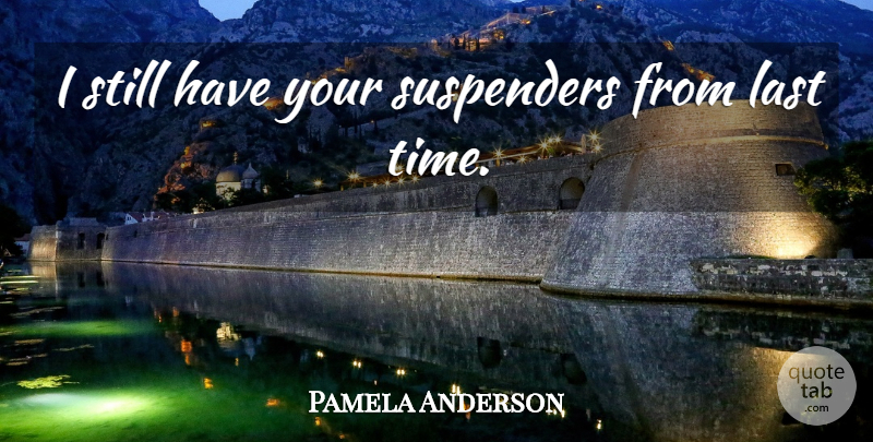 Pamela Anderson Quote About Last: I Still Have Your Suspenders...