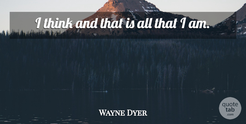 Wayne Dyer Quote About Inspirational, Motivational, Spiritual: I Think And That Is...
