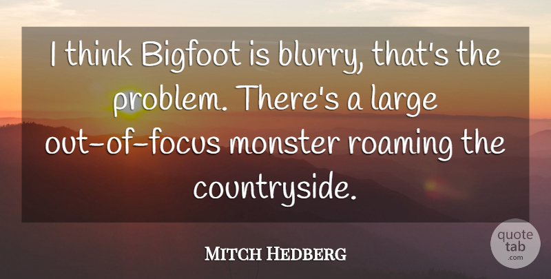Mitch Hedberg Quote About Focus, Large, Monster, Roaming: I Think Bigfoot Is Blurry...