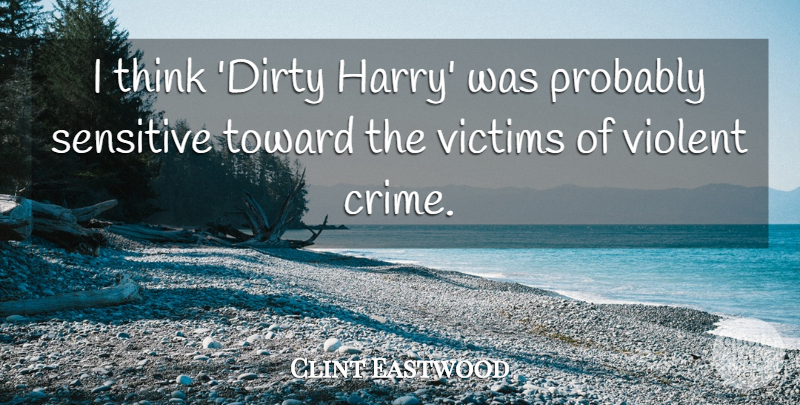 Clint Eastwood Quote About Toward, Victims, Violent: I Think Dirty Harry Was...