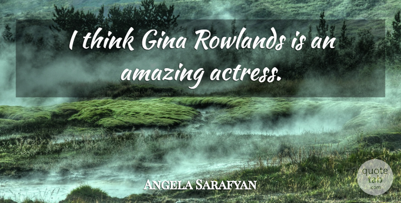 Angela Sarafyan Quote About Thinking, Actresses, Gina: I Think Gina Rowlands Is...