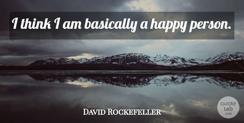 David Rockefeller Quote About Thinking, Happy Person, Persons: I Think I Am Basically...