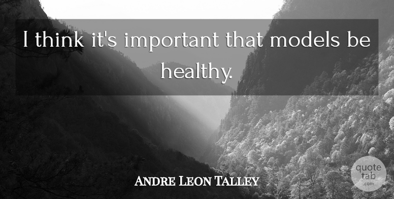 Andre Leon Talley Quote About Thinking, Healthy, Important: I Think Its Important That...